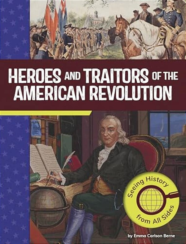 Heroes And Traitors Of The American Revolution: Seeing History From All Sides-..