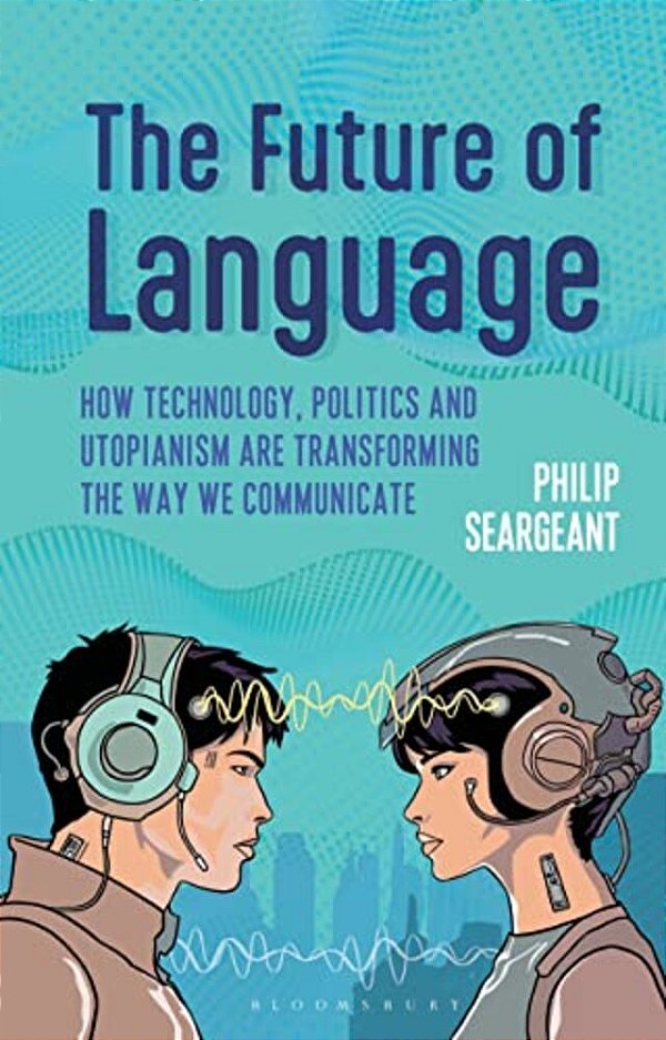 The Future Of Language: How Technology, Politics And Utopianism Are Transforming The Way We Communicate-..