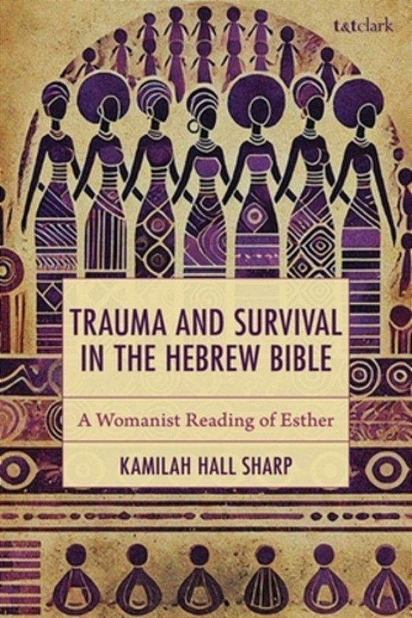 Trauma And Survival In The Hebrew Bible: A Womanist Reading Of Esther-..