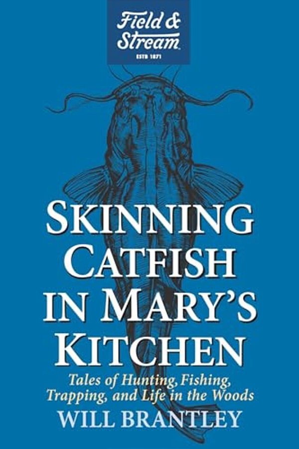Skinning Catfish In Mary's Kitchen: Tales Of Hunting, Fishing, Trapping, And Life In The Woods-..