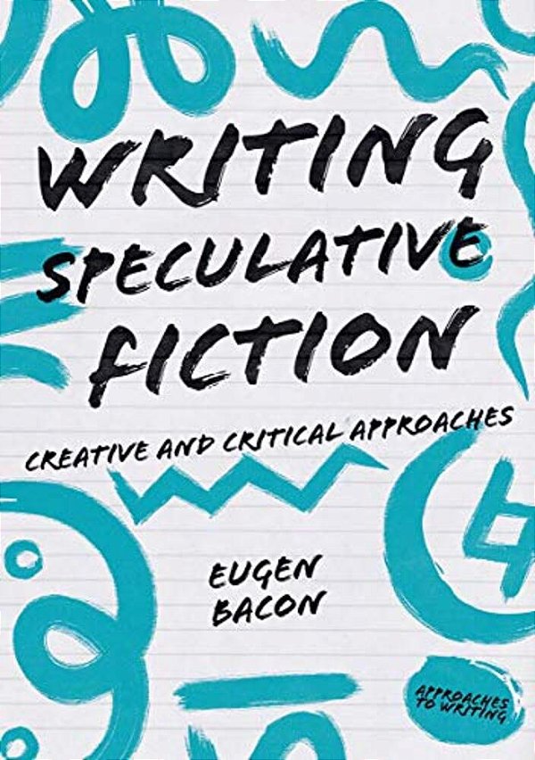 Writing Speculative Fiction: Creative And Critical Approaches-..