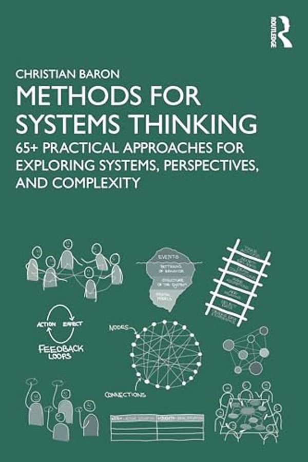 Methods For Systems Thinking: 65+ Practical Approaches For Exploring Systems, Perspectives, And Complexity-..