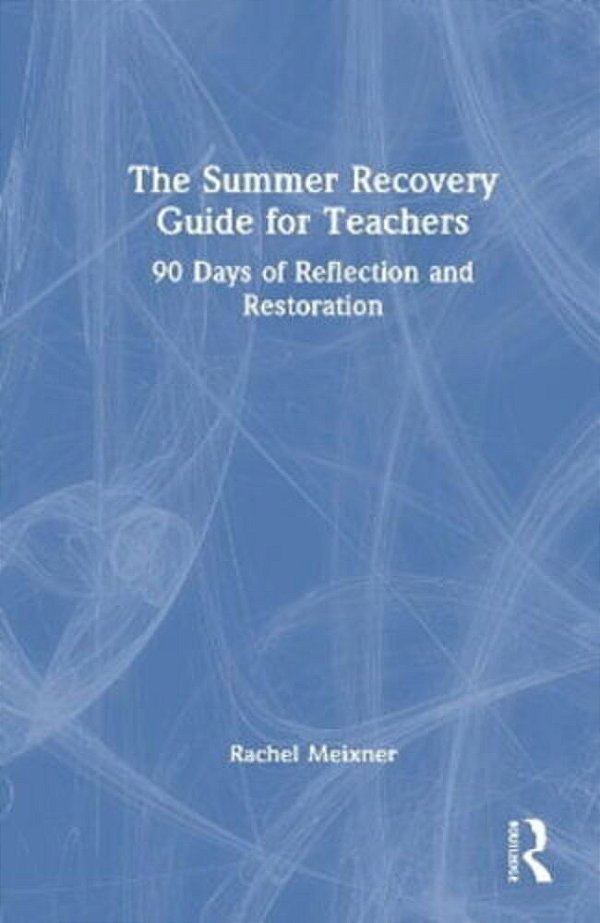 The Summer Recovery Guide For Teachers: 90 Days Of Reflection And Restoration-..
