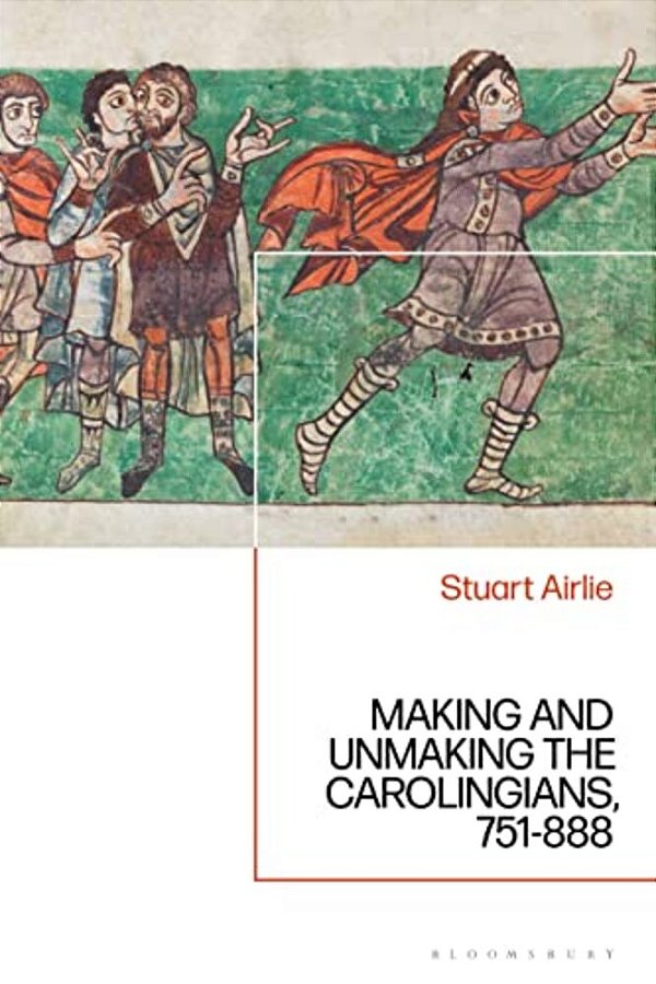 Making And Unmaking The Carolingians: 751-888-..