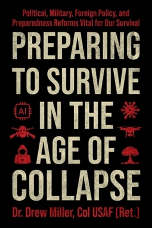 Preparing To Survive In The Age Of Collapse: Political, Military, Foreign Policy, And Preparedness Reforms Vital For Our Survival-..