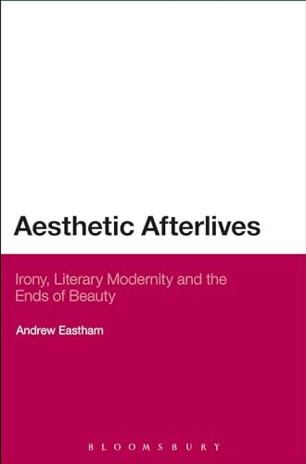 Aesthetic Afterlives: Irony, Literary Modernity And The Ends Of Beauty-..
