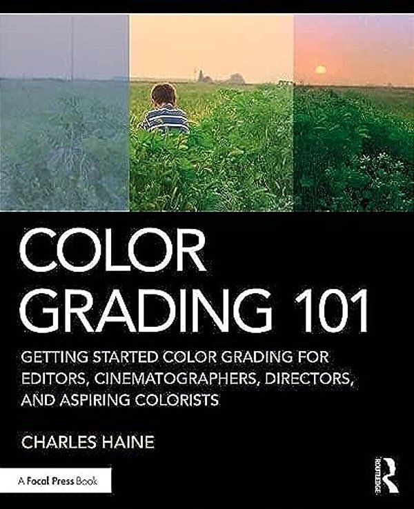 Color Grading 101: Getting Started Color Grading For Editors, Cinematographers, Directors, And Aspiring Colorists-..