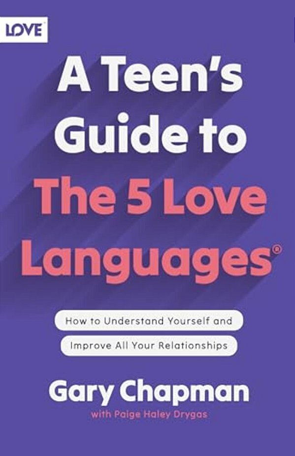 A Teen's Guide To The 5 Love Languages - How To Understand Yourself And Improve All Your Relationships-..