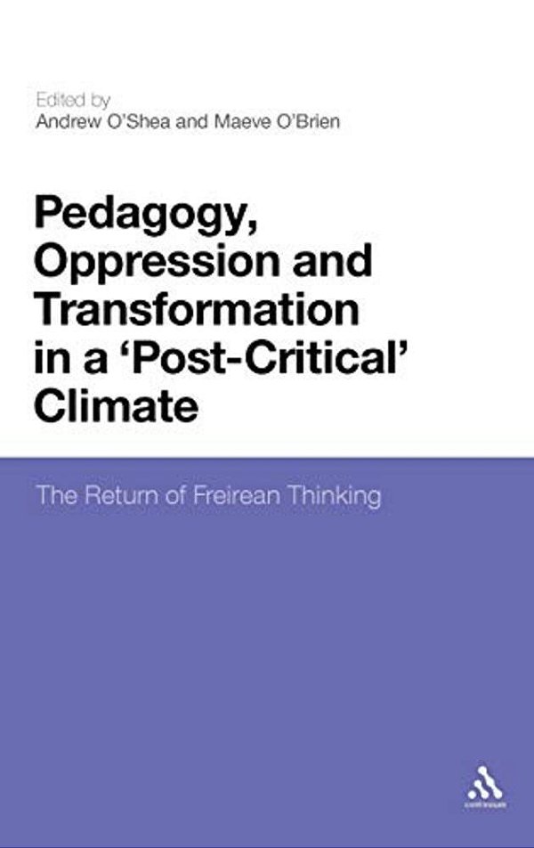 Pedagogy, Oppression And Transformation In A 'Post-Critical' Climate: The Return Of Freirean Thinking-..