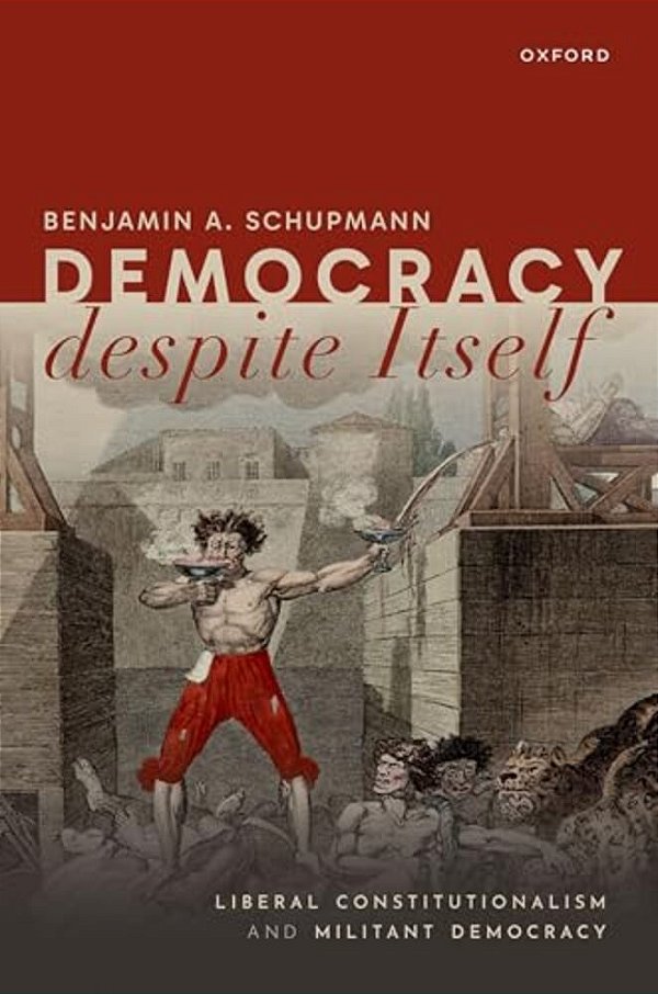 Democracy Despite Itself: Liberal Constitutionalism And Militant Democracy-..