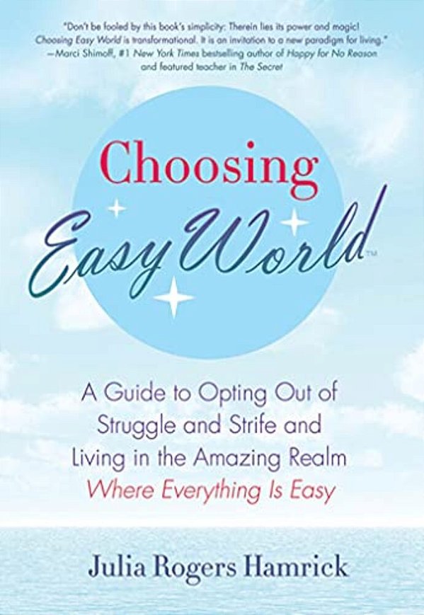 Choosing Easy World: A Guide To Opting Out Of Struggle And Strife And Living In The Amazing Realm Where Everything Is Easy-..