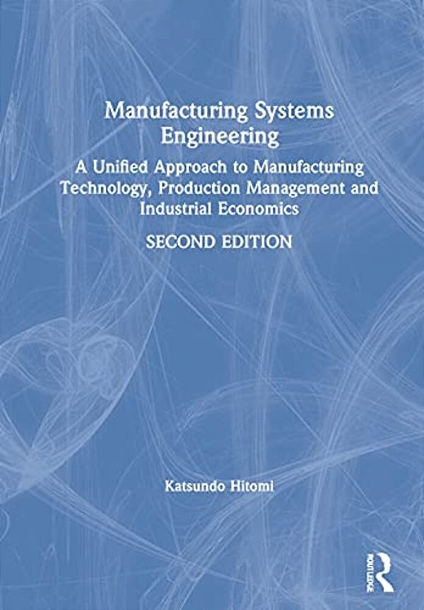 Manufacturing Systems Engineering: A Unified Approach To Manufacturing Technology, Production Management And Industrial Economics-..