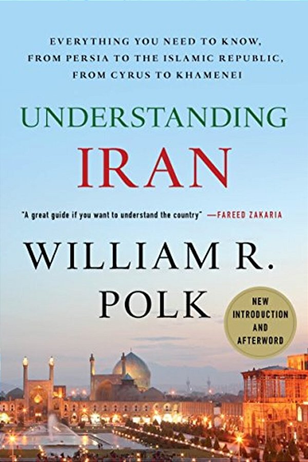 Understanding Iran: Everything You Need To Know, From Persia To The Islamic Republic, From Cyrus To Khamenei-..