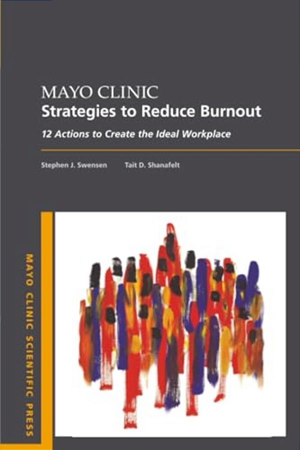 Mayo Clinic Strategies To Reduce Burnout: 12 Actions To Create The Ideal Workplace-..
