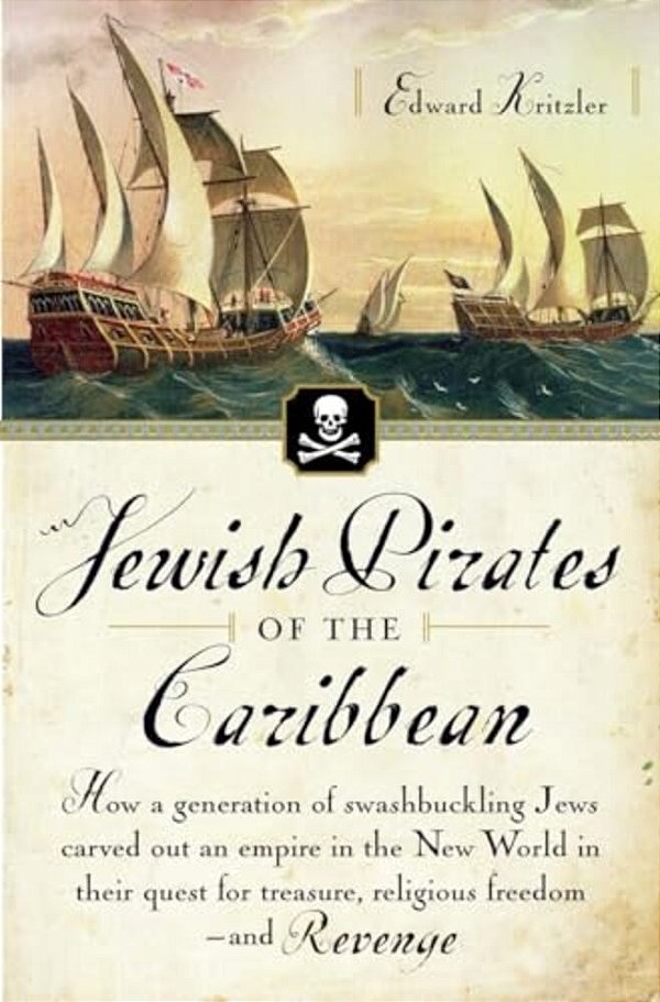 Jewish Pirates Of The Caribbean: How A Generation Of Swashbuckling Jews Carved Out An Empire In The New World In Their Quest For Treasure, Religious F-..