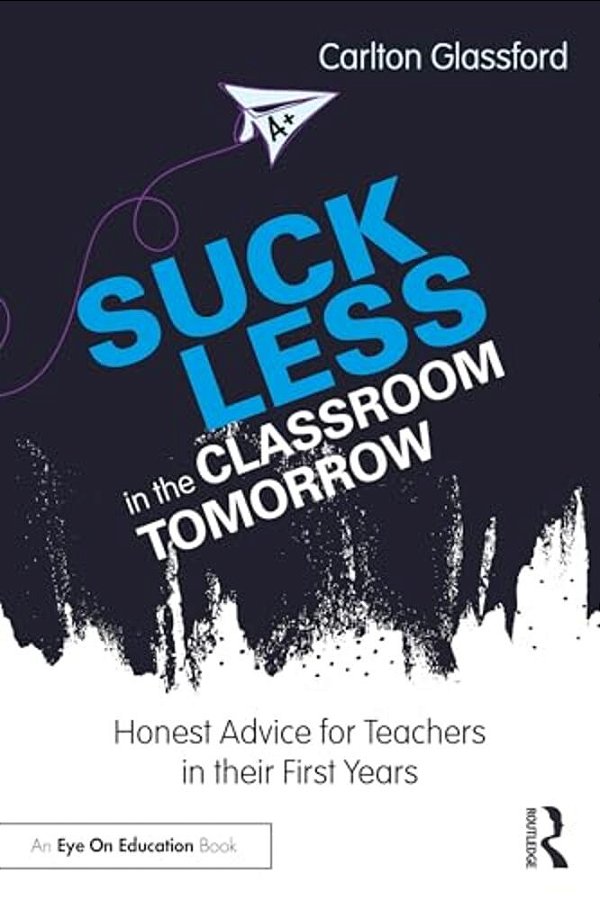 Suck Less In The Classroom Tomorrow: Honest Advice For Teachers In Their First Years-..