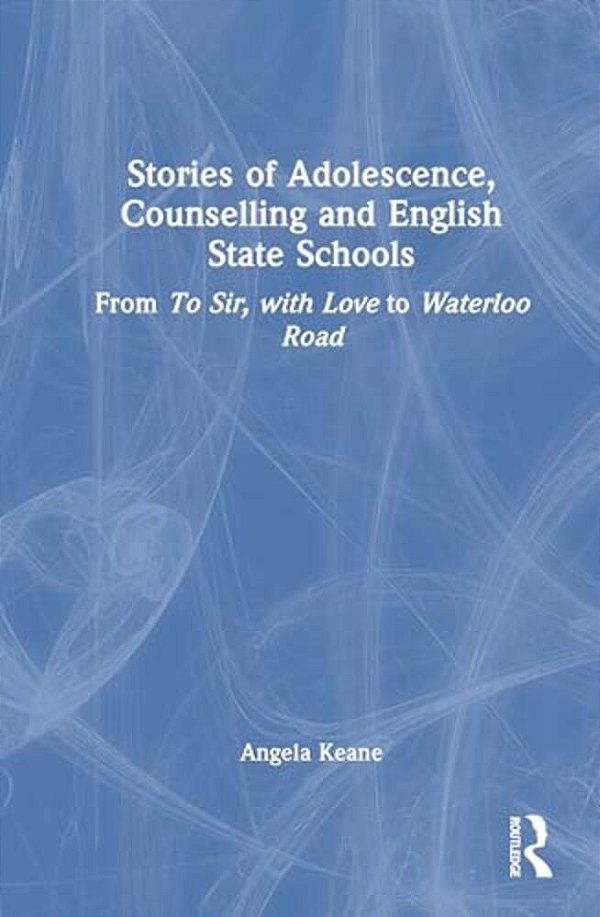 Stories Of Adolescence, Counselling And English State Schools From To Sir, With Love To Waterloo Road: From To Sir, With Love To Waterloo Road-..