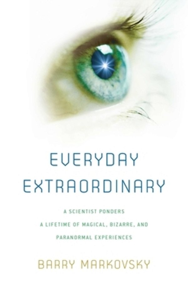 Everyday Extraordinary: A Scientist Ponders A Lifetime Of Magical, Bizarre, And Paranormal Experiences-..