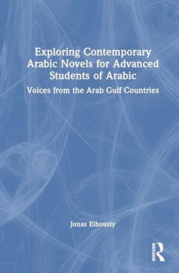 Exploring Contemporary Arabic Novels For Advanced Students Of Arabic: Voices From The Arab Gulf Countries-..