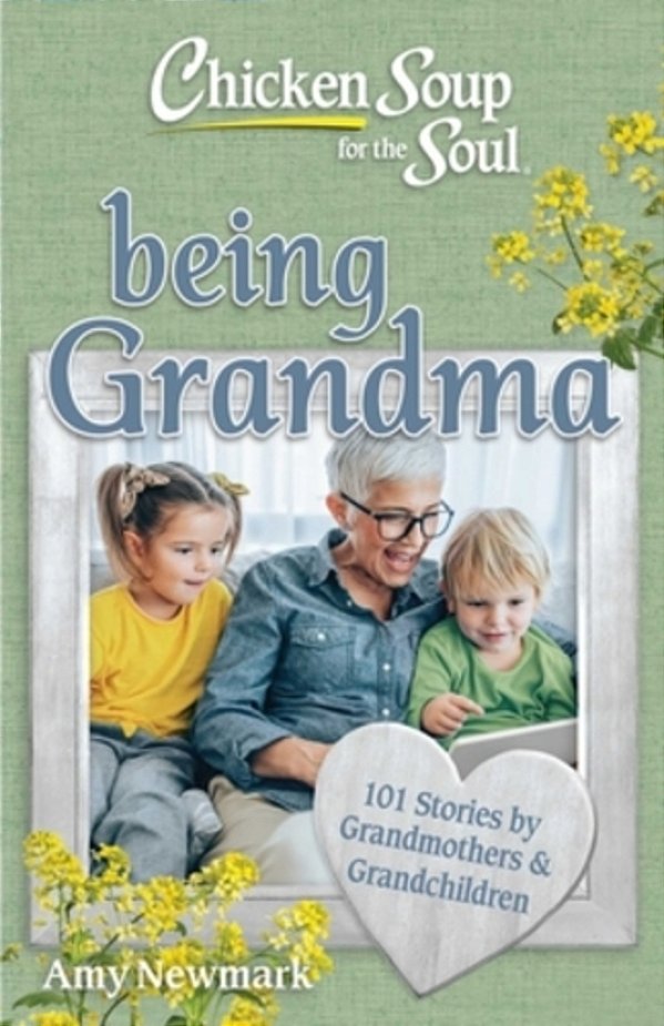 Chicken Soup For The Soul: Being Grandma: 101 Stories By Grandmothers & Grandchildren-..