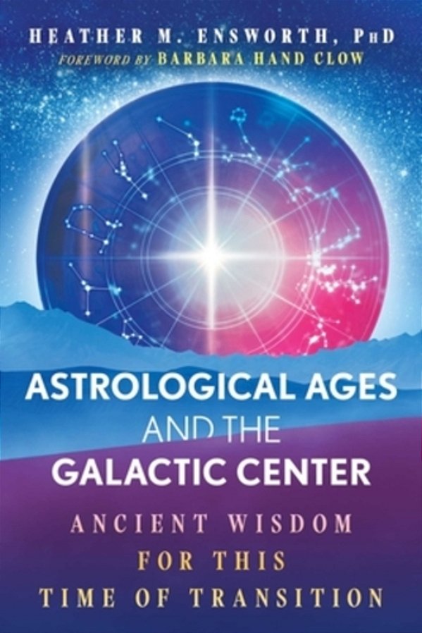 Astrological Ages And The Galactic Center: Ancient Wisdom For This Time Of Transition-..