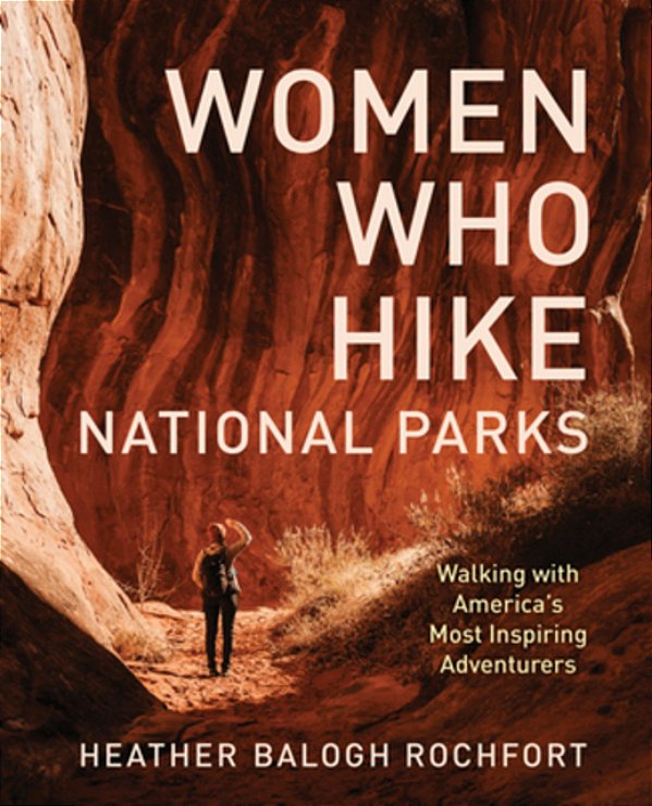 Women Who Hike National Parks: Walking With America's Most Inspiring Adventurers-..