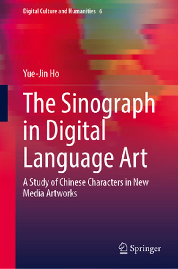 The Sinograph In Digital Language Art: A Study Of Chinese Characters In New Media Artworks-..