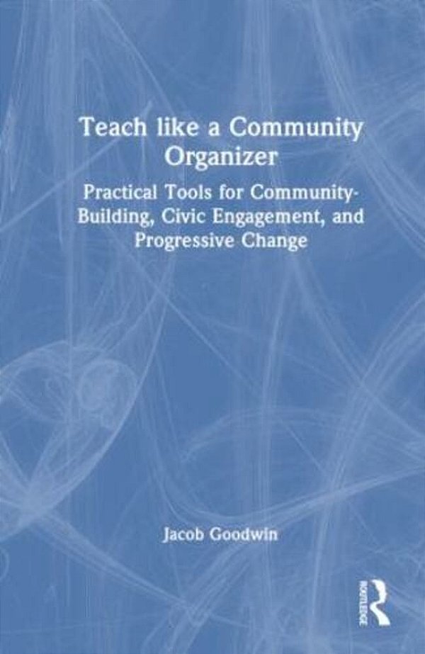 Teach Like A Community Organizer: Practical Tools For Community-Building, Civic Engagement, And Progressive Change-..