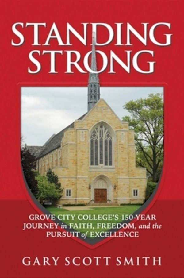 Standing Strong: Grove City College's 150-Year Journey In Faith, Freedom, And The Pursuit Of Excellence-..