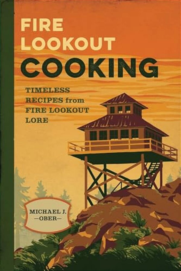 Fire Lookout Cooking: Timeless Recipes From Fire Lookout Lore-..