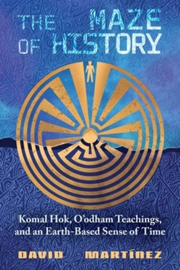 The Maze Of History: Komal Hok, O'Odham Teachings, And An Earth-Based Sense Of Time-..