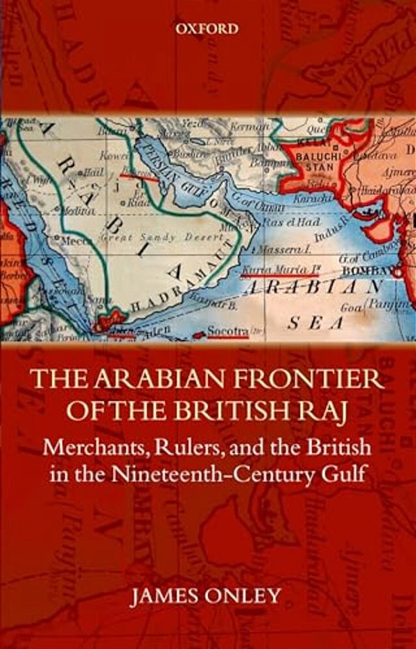 The Arabian Frontier Of The British Raj: Merchants, Rulers, And The British In The Nineteenth-Century Gulf-..