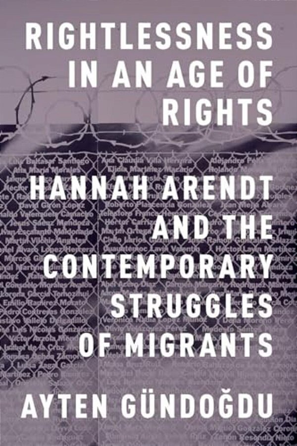 Rightlessness In An Age Of Rights: Hannah Arendt And The Contemporary Struggles Of Migrants-..