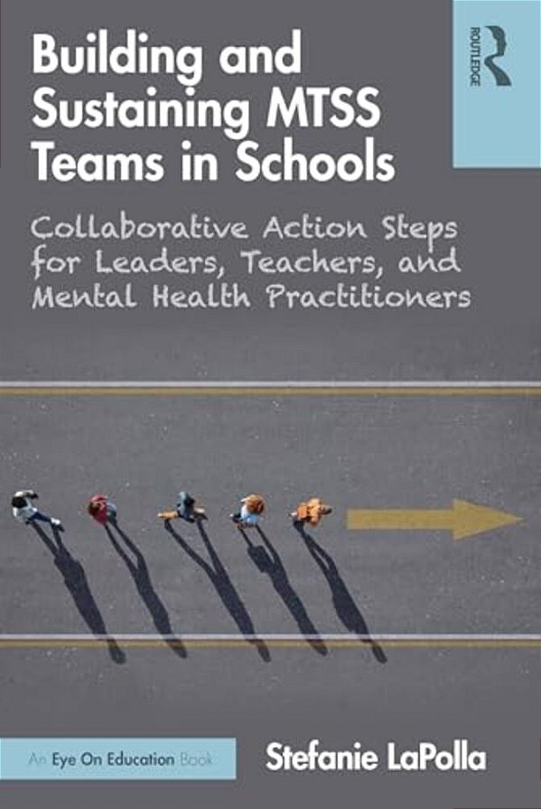 Building And Sustaining Mtss Teams In Schools: Collaborative Action Steps For Leaders, Teachers, And Mental Health Practitioners-..