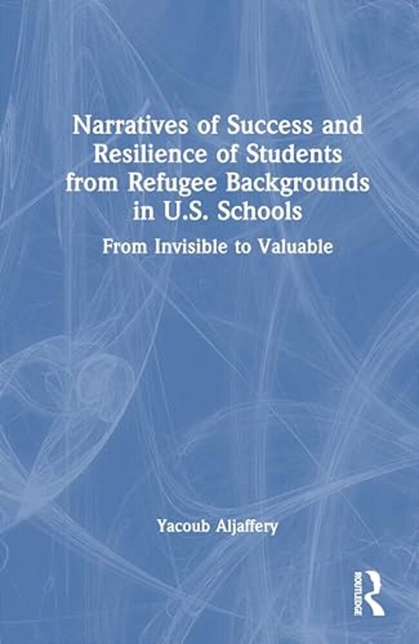 Narratives Of Success And Resilience Of Students From Refugee Backgrounds In U. S. Schools: From Invisible To Valuable-..
