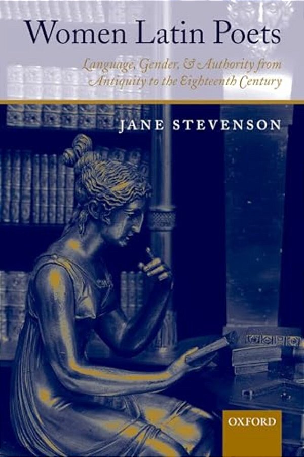 Women Latin Poets: Language, Gender, And Authority From Antiquity To The Eighteenth Century-..