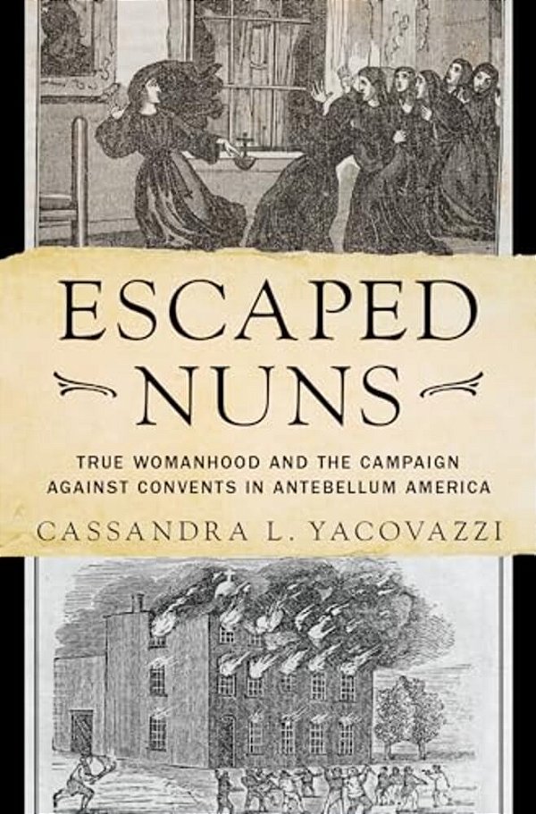 Escaped Nuns: True Womanhood And The Campaign Against Convents In Antebellum America-..