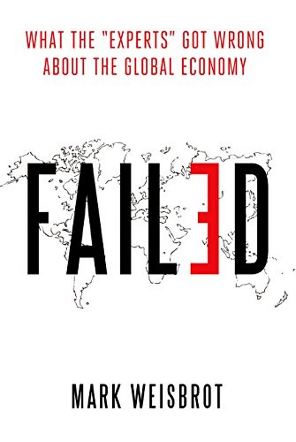 Failed: What The "Experts" Got Wrong About The Global Economy-..
