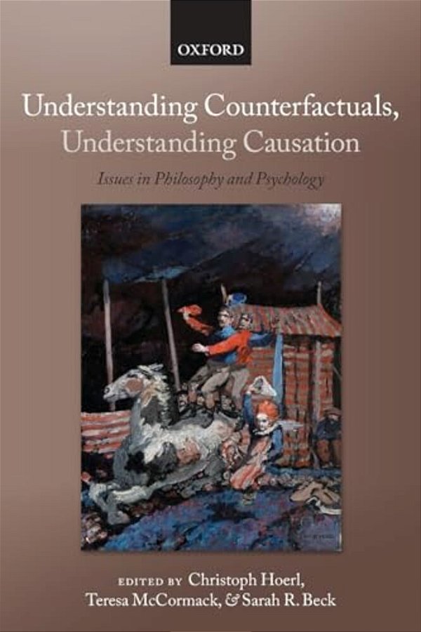 Understanding Counterfactuals, Understanding Causation: Issues In Philosophy And Psychology-..