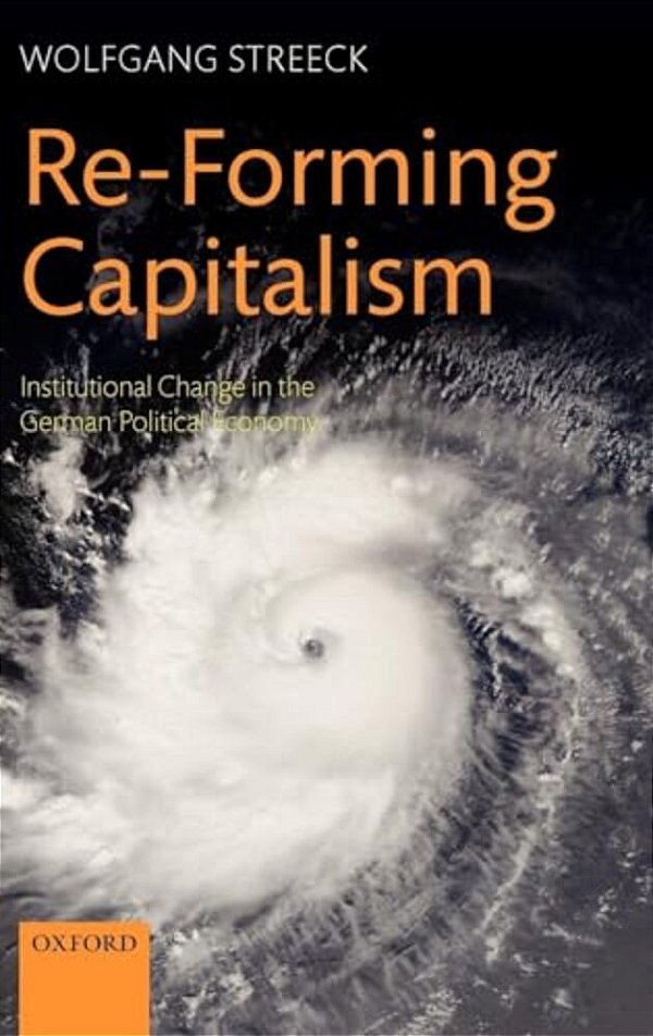 Re-Forming Capitalism: Institutional Change In The German Political Economy-..