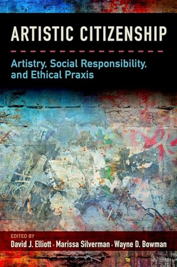 Artistic Citizenship: Artistry, Social Responsibility, And Ethical Praxis-..