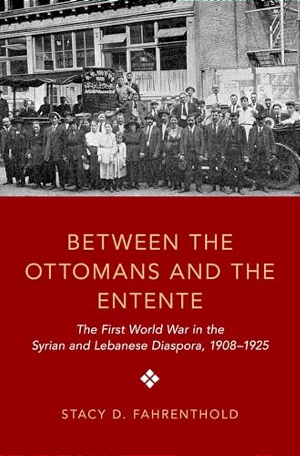 Between The Ottomans And The Entente: The First World War In The Syrian And Lebanese Diaspora, 1908-1925-..