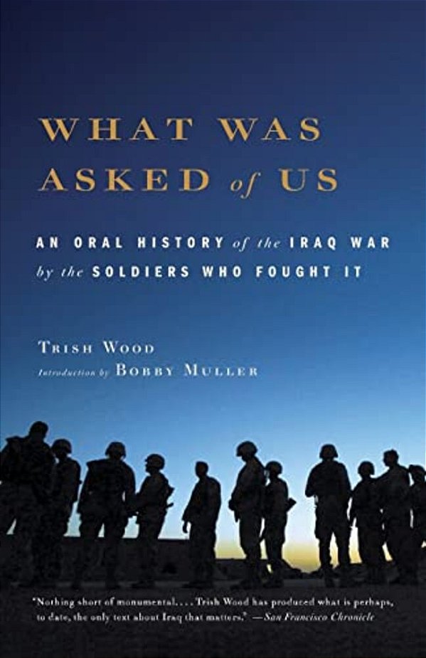 What Was Asked Of US: An Oral History Of The Iraq War By The Soldiers Who Fought It-..