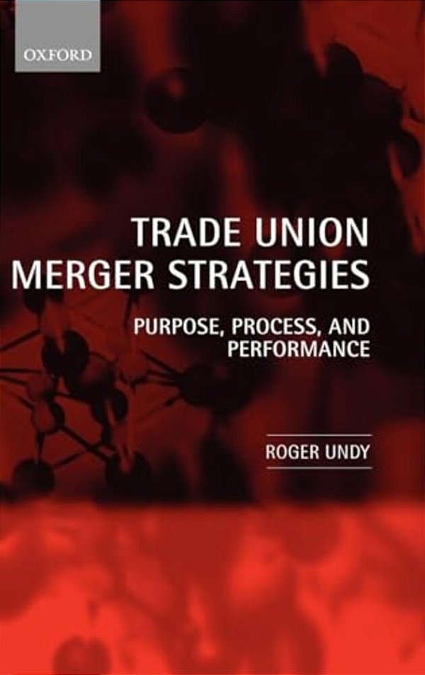 Trade Union Merger Strategies: Purpose, Process, And Performance-..