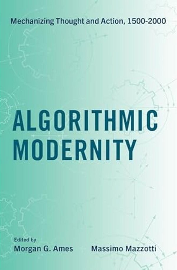 Algorithmic Modernity: Mechanizing Thought And Action, 1500-2000-..