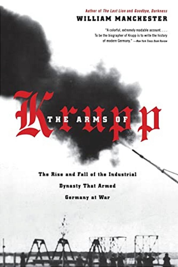 The Arms Of Krupp 1587-1968: The Rise And Fall Of The Industrial Dynasty That Armed Germany At War-..