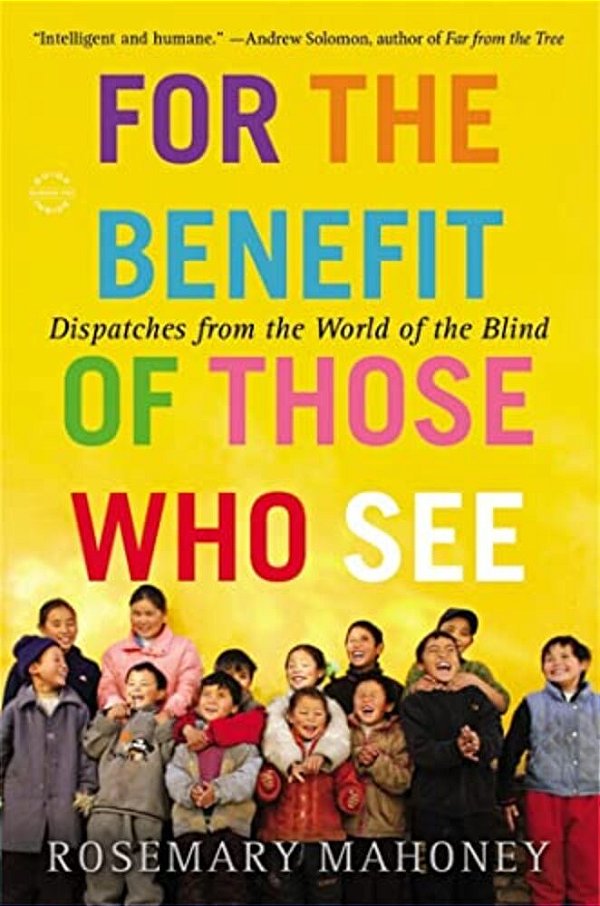 For The Benefit Of Those Who See: Dispatches From The World Of The Blind-..