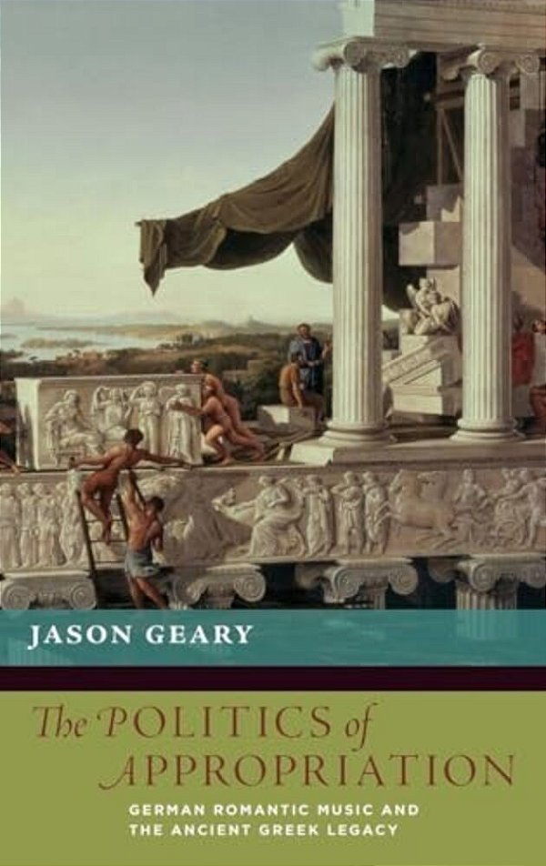 Politics Of Appropriation: German Romantic Music And The Ancient Greek Legacy-..