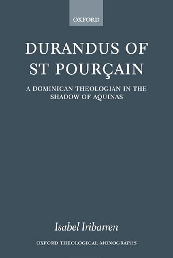 Durandus Of St Pourcain: A Dominican Theologian In The Shadow Of Aquinas-..