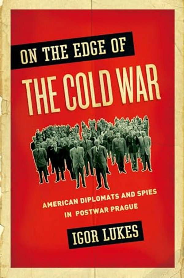 On The Edge Of The Cold War: American Diplomats And Spies In Postwar Prague-..
